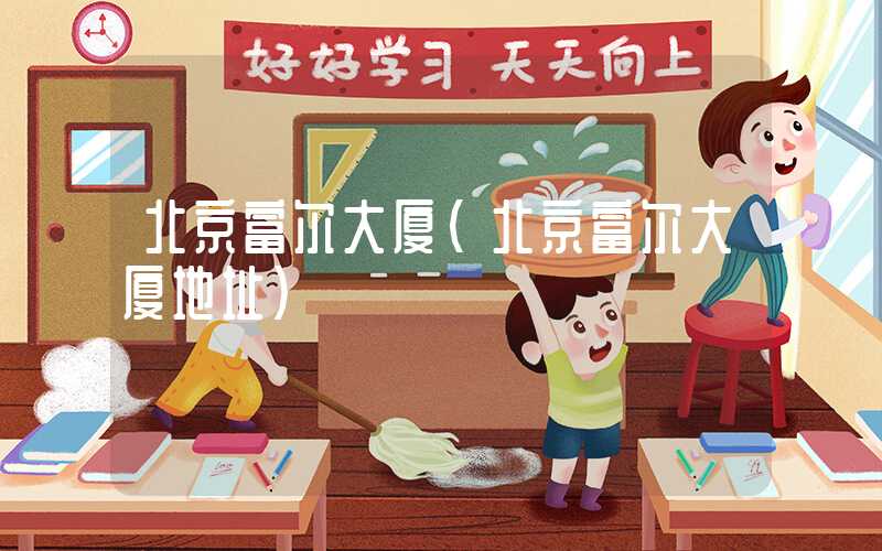 北京富尔大厦(北京富尔大厦地址)