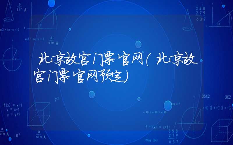 北京故宫门票官网（北京故宫门票官网预定）