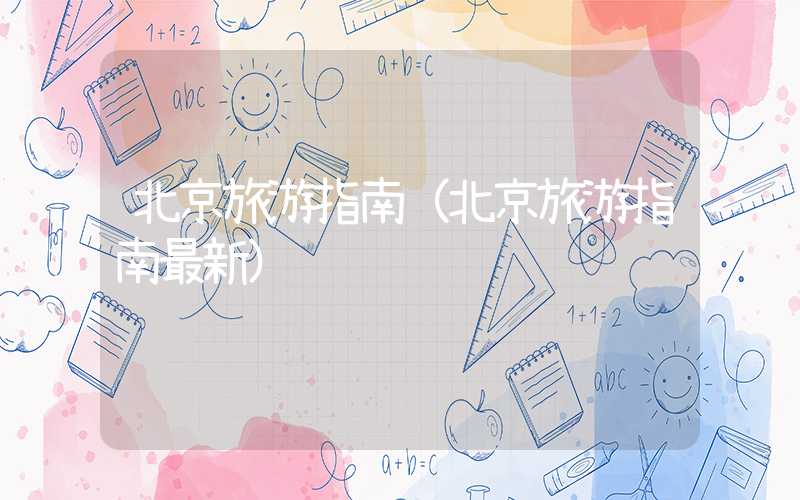 北京旅游指南（北京旅游指南最新）