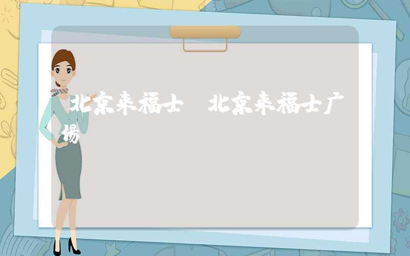 北京来福士(北京来福士广场)
