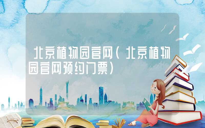北京植物园官网(北京植物园官网预约门票)