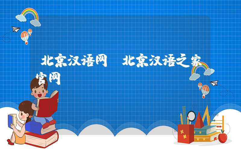 北京汉语网（北京汉语之家官网）
