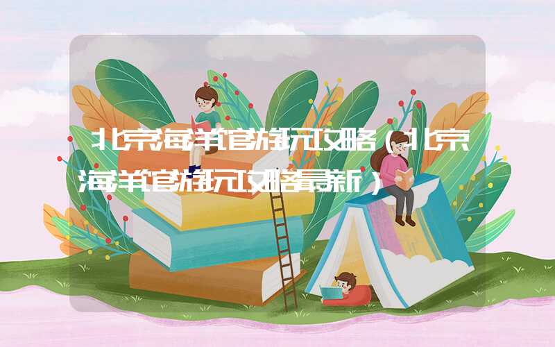北京海洋馆游玩攻略（北京海洋馆游玩攻略最新）