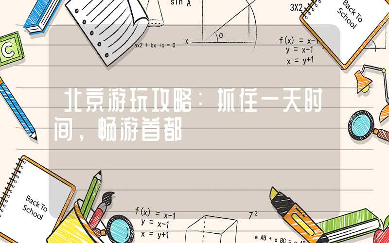 北京游玩攻略：抓住一天时间，畅游首都