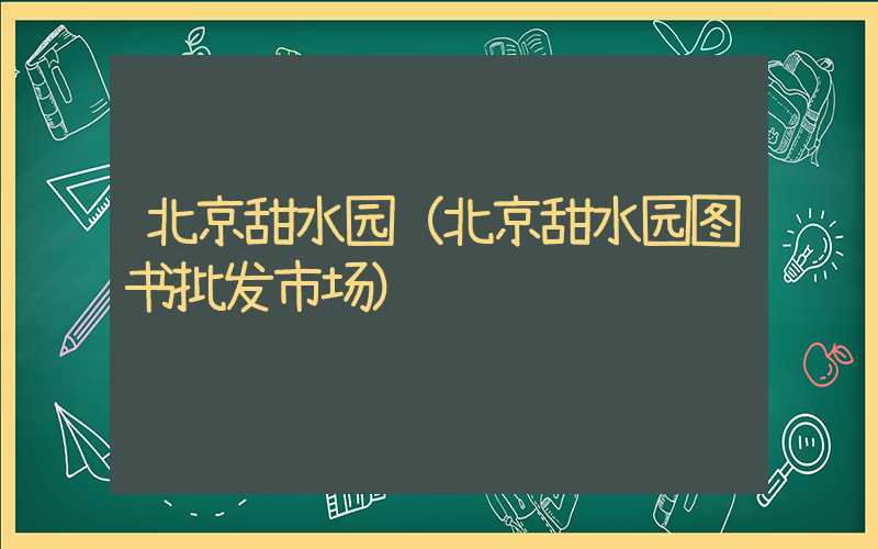 北京甜水园（北京甜水园图书批发市场）