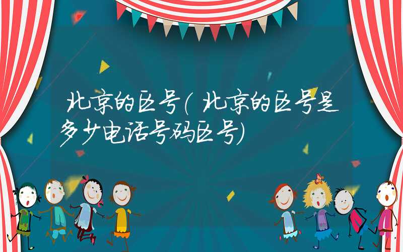 北京的区号(北京的区号是多少电话号码区号)