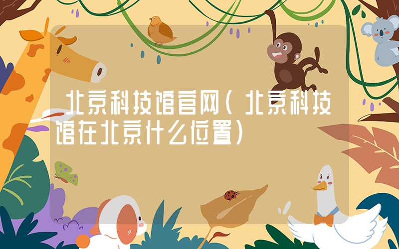 北京科技馆官网（北京科技馆在北京什么位置）