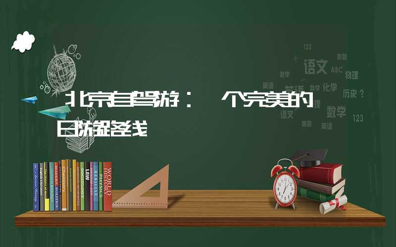 北京自驾游：一个完美的一日游路线