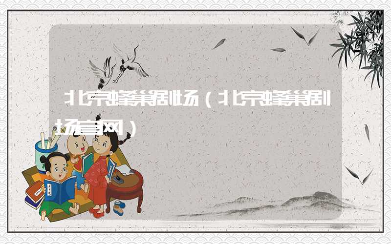 北京蜂巢剧场(北京蜂巢剧场官网)