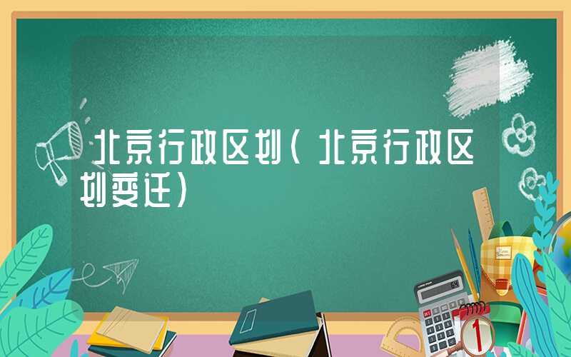 北京行政区划（北京行政区划变迁）