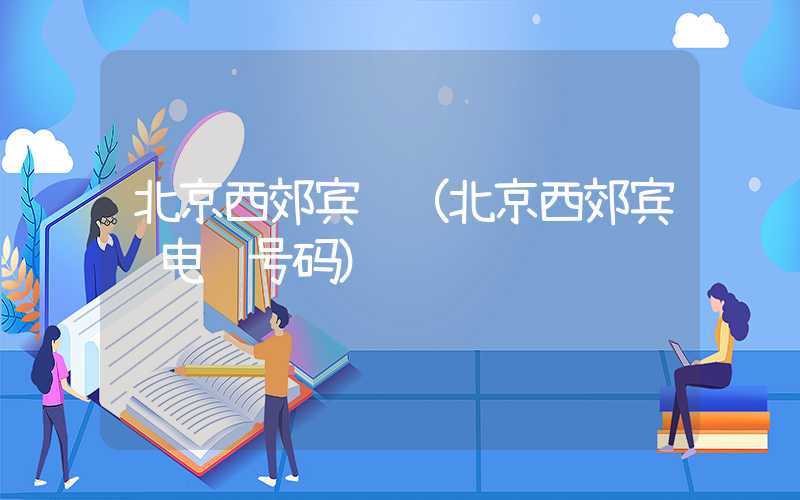 北京西郊宾馆（北京西郊宾馆电话号码）