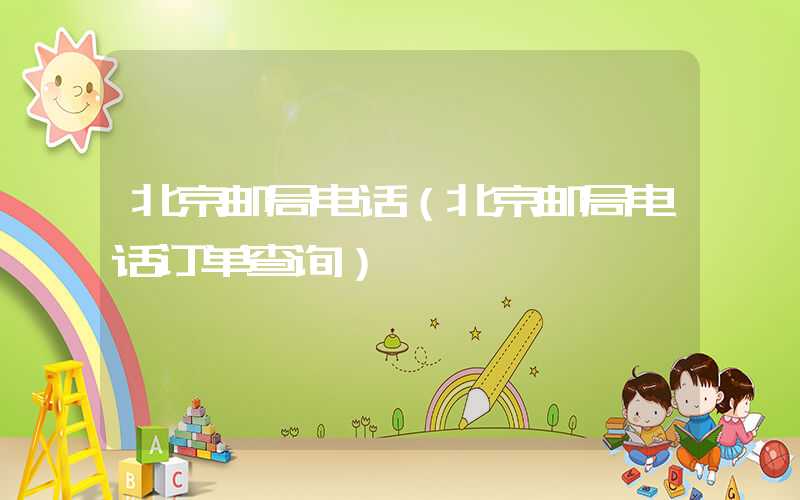 北京邮局电话（北京邮局电话订单查询）