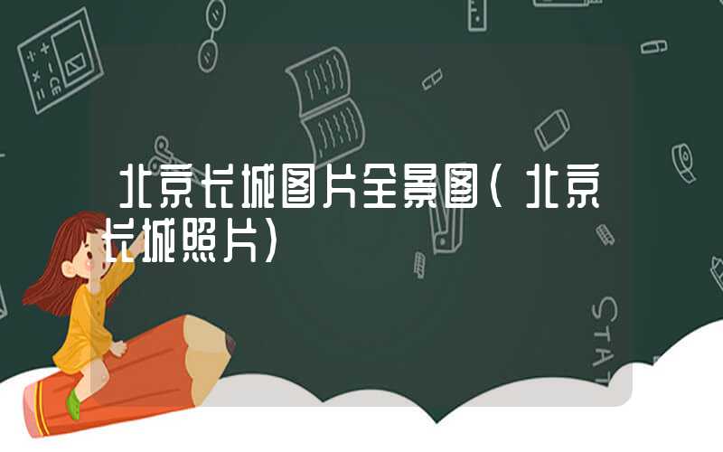 北京长城图片全景图（北京长城照片）