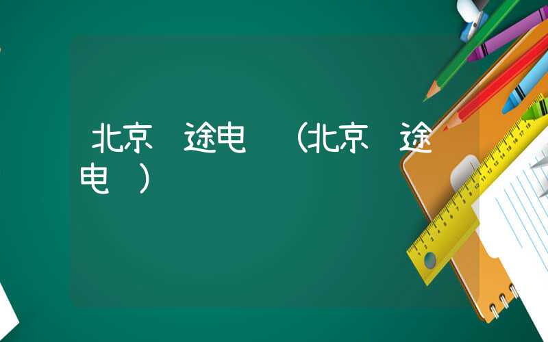 北京长途电话(北京长途车电话)