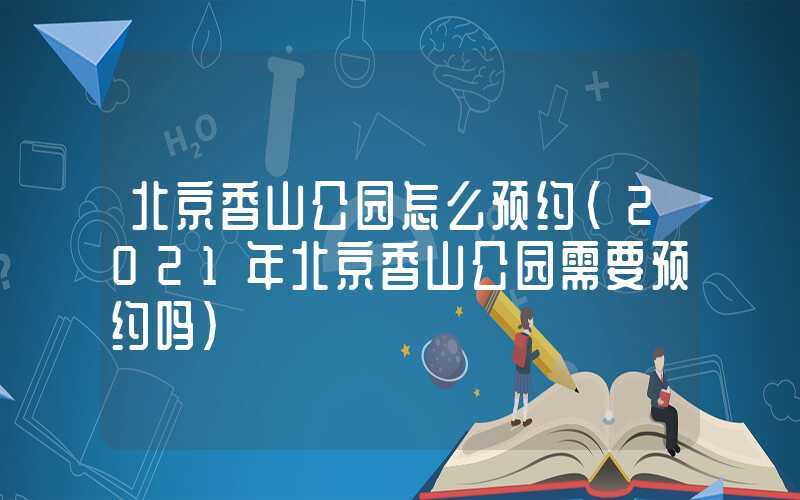 北京香山公园怎么预约（2021年北京香山公园需要预约吗）