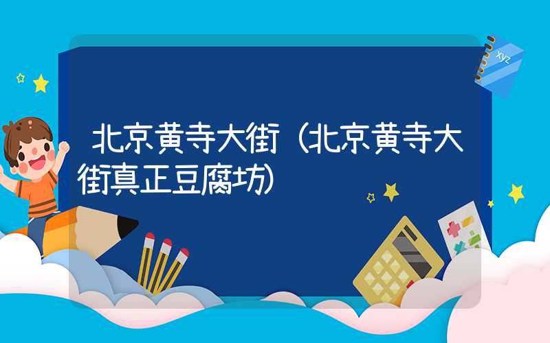 北京黄寺大街(北京黄寺大街真正豆腐坊)