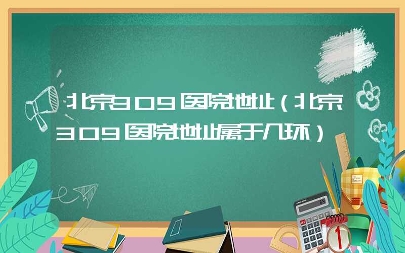 北京309医院地址(北京309医院地址属于几环)