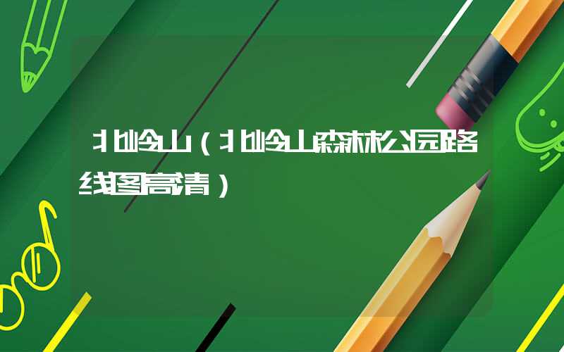 北岭山（北岭山森林公园路线图高清）