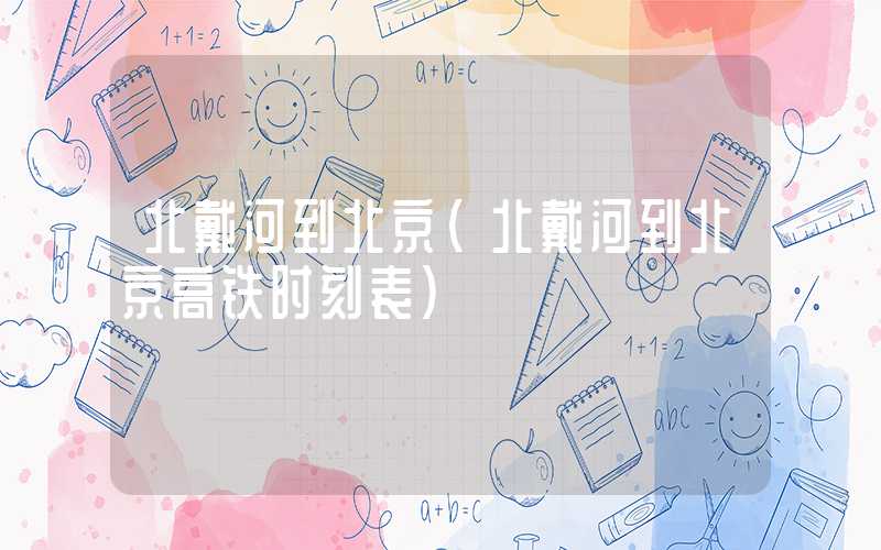 北戴河到北京（北戴河到北京高铁时刻表）