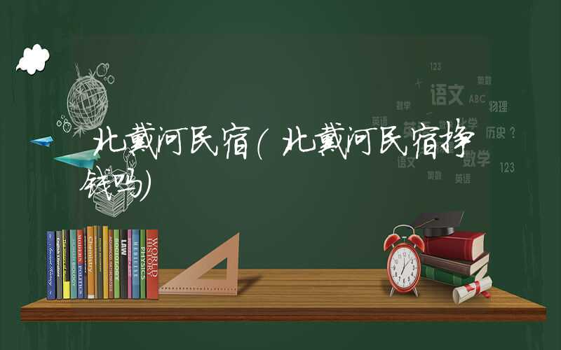 北戴河民宿（北戴河民宿挣钱吗）
