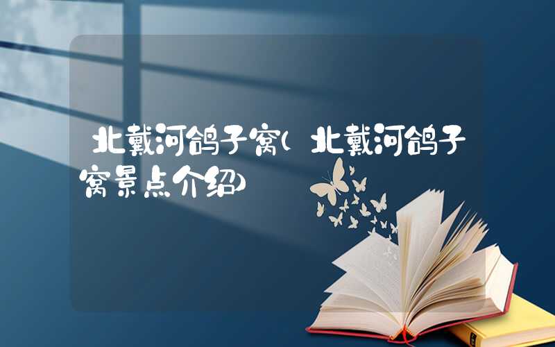 北戴河鸽子窝（北戴河鸽子窝景点介绍）