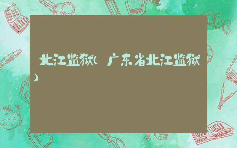 北江监狱（广东省北江监狱）