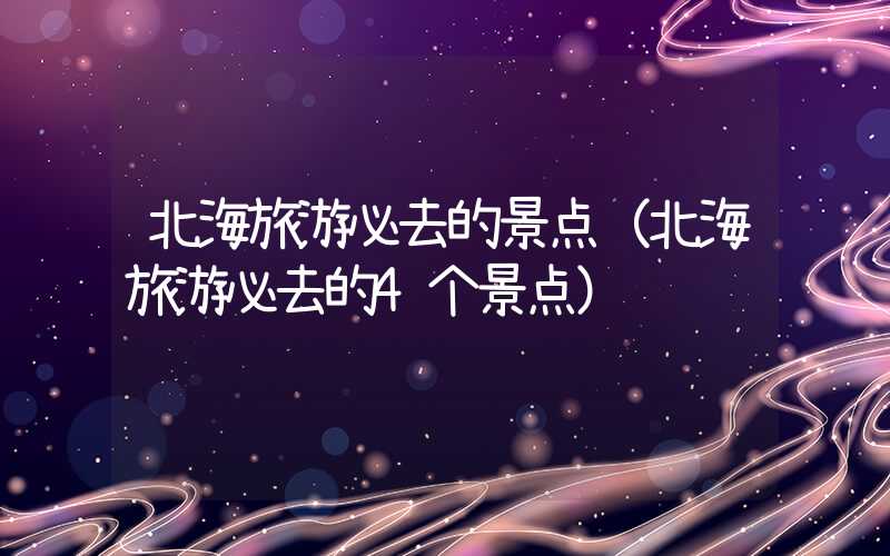 北海旅游必去的景点（北海旅游必去的4个景点）