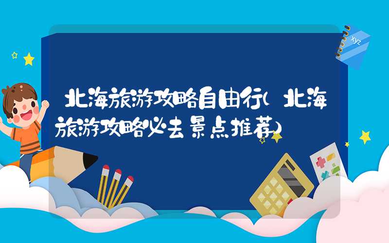 北海旅游攻略自由行（北海旅游攻略必去景点推荐）