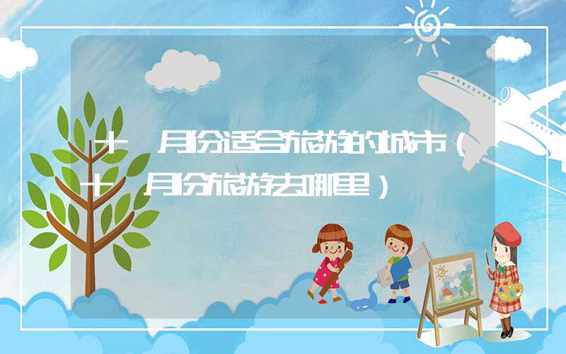 十一月份适合旅游的城市(十一月份旅游去哪里)
