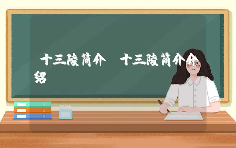 十三陵简介（十三陵简介介绍）