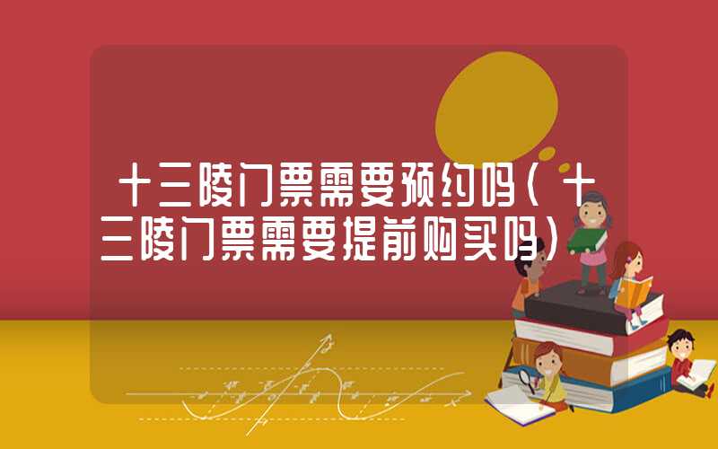 十三陵门票需要预约吗（十三陵门票需要提前购买吗）