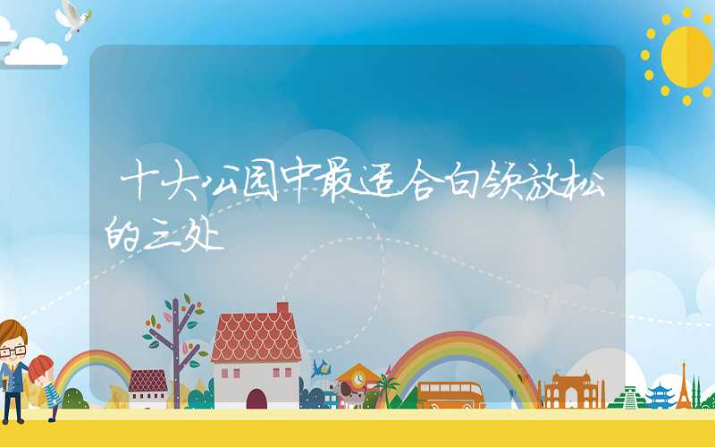 十大公园中最适合白领放松的三处