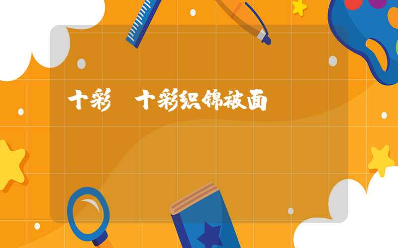 十彩（十彩织锦被面）