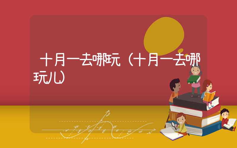 十月一去哪玩（十月一去哪玩儿）