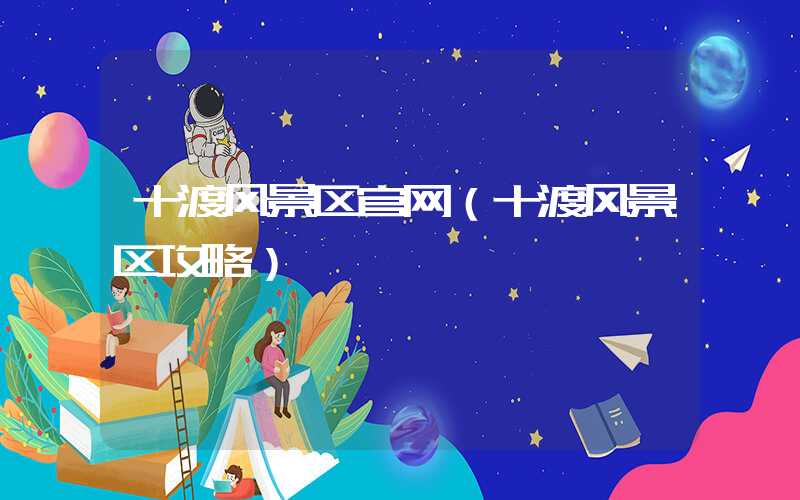 十渡风景区官网（十渡风景区攻略）