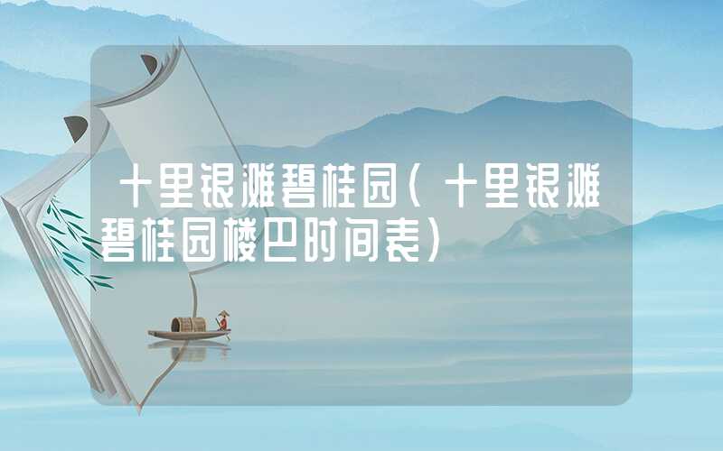 十里银滩碧桂园（十里银滩碧桂园楼巴时间表）
