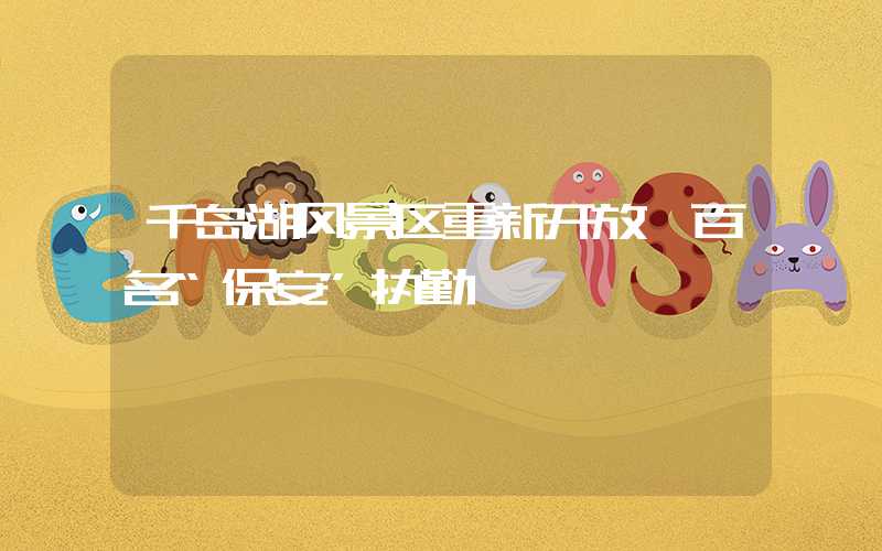 千岛湖风景区重新开放 百名“保安”执勤