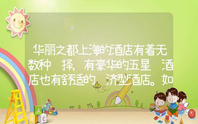 华丽之都上海的酒店有着无数种选择，有豪华的五星级酒店也有舒适的经济型酒店。如果你正在寻找一家价格实惠又舒适的酒店，你可以考虑以下这篇文章所推荐的上海酒店。