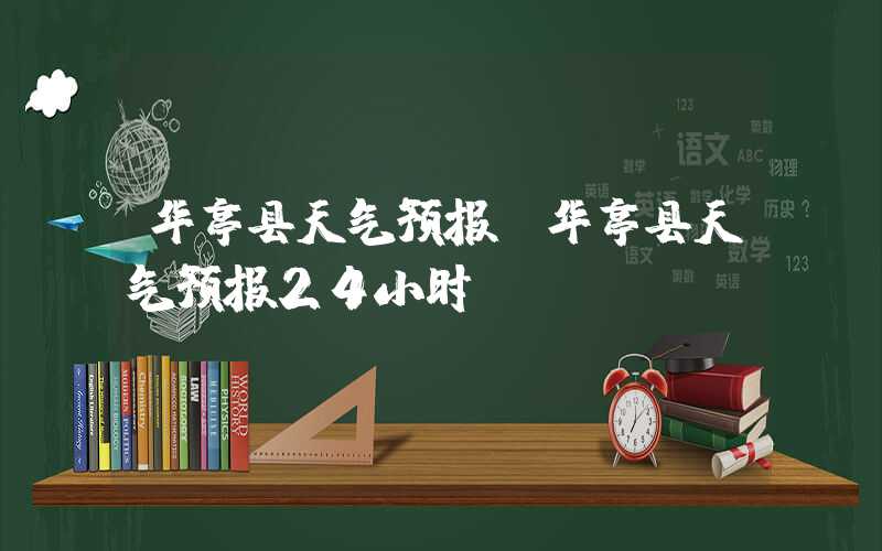 华亭县天气预报（华亭县天气预报24小时）