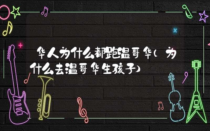 华人为什么都跑温哥华(为什么去温哥华生孩子)
