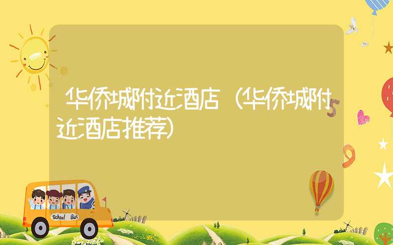 华侨城附近酒店（华侨城附近酒店推荐）