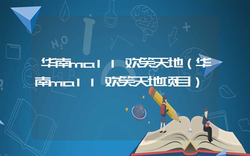 华南mall欢笑天地（华南mall欢笑天地项目）