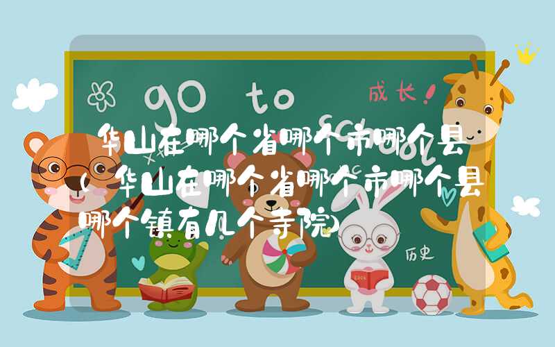 华山在哪个省哪个市哪个县（华山在哪个省哪个市哪个县哪个镇有几个寺院）