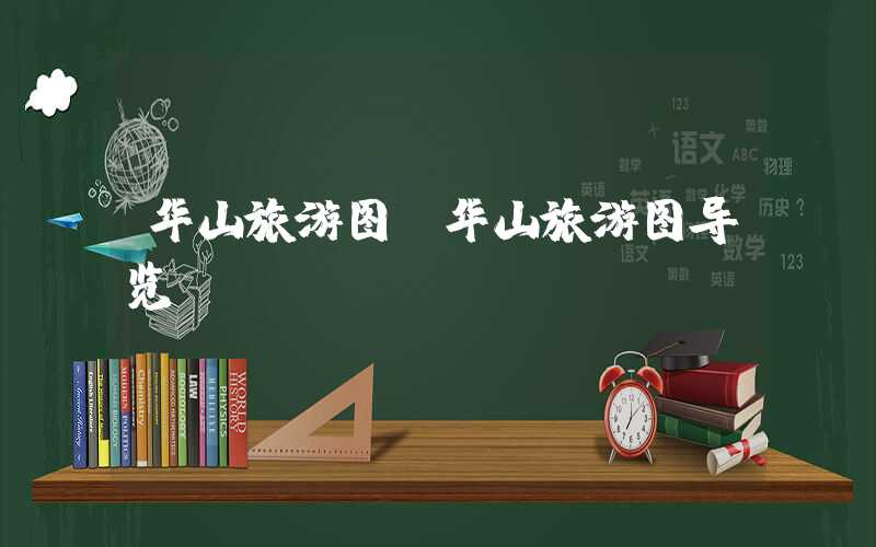 华山旅游图（华山旅游图导览）