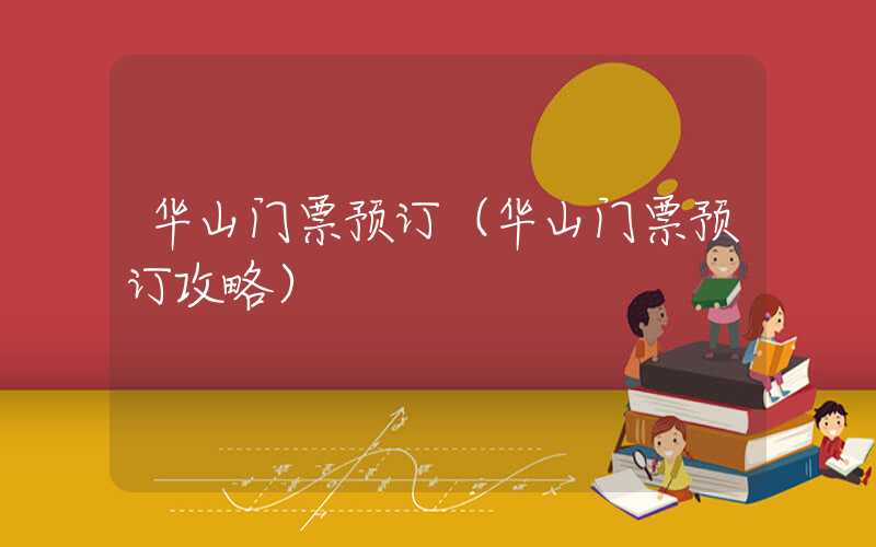 华山门票预订（华山门票预订攻略）