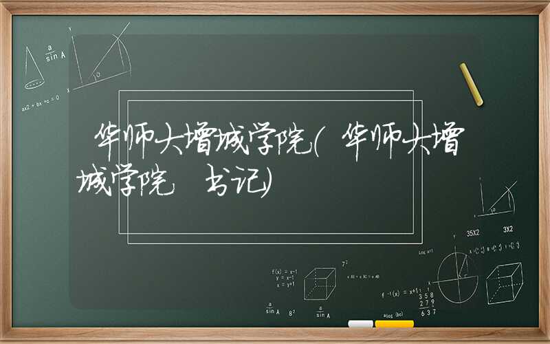 华师大增城学院（华师大增城学院 书记）