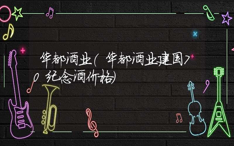 华都酒业（华都酒业建国70纪念酒价格）