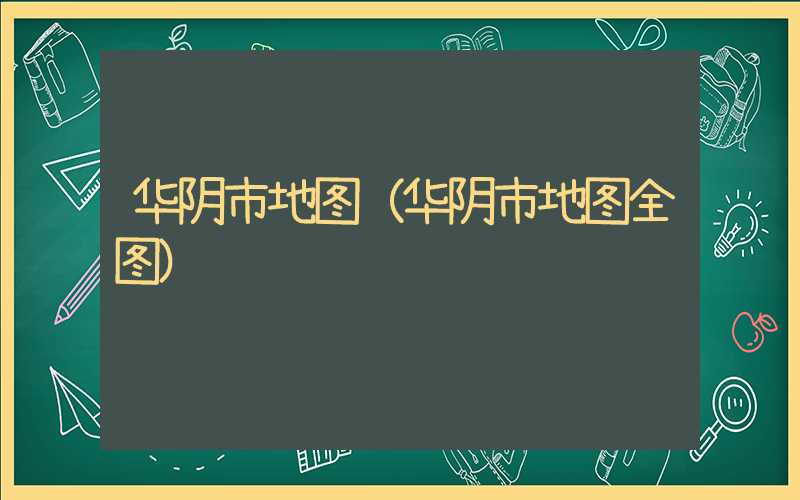 华阴市地图（华阴市地图全图）