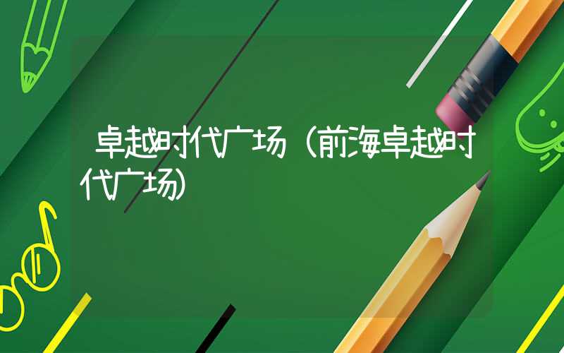 卓越时代广场（前海卓越时代广场）