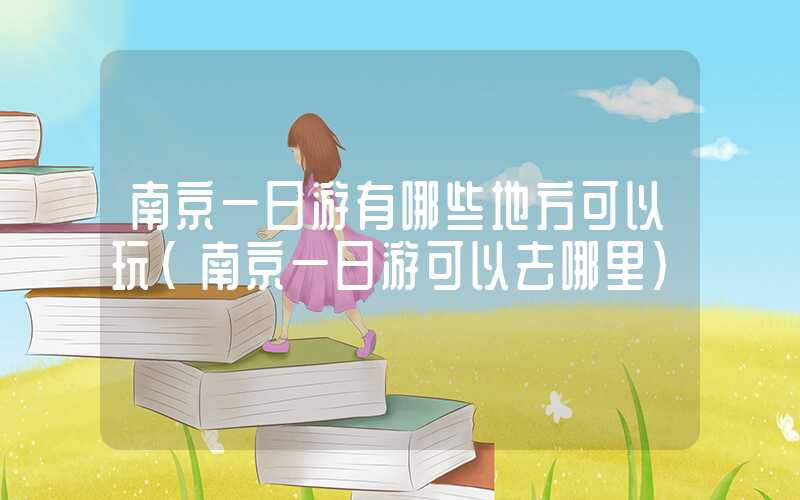 南京一日游有哪些地方可以玩（南京一日游可以去哪里）